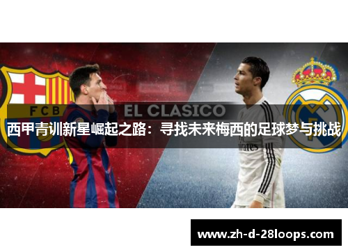 西甲青训新星崛起之路:寻找未来梅西的足球梦与挑战 西甲青训新星崛起之路:寻找未来梅西的足球梦与挑战