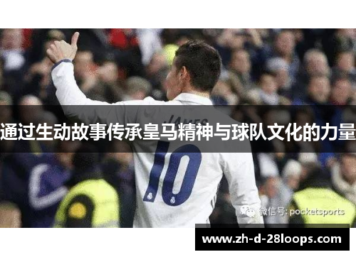 通过生动故事传承皇马精神与球队文化的力量 通过生动故事传承皇马精神与球队文化的力量