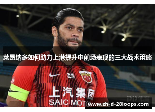 莱昂纳多如何助力上港提升中前场表现的三大战术策略