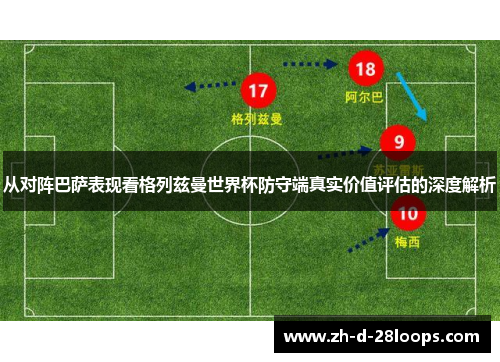 从对阵巴萨表现看格列兹曼世界杯防守端真实价值评估的深度解析