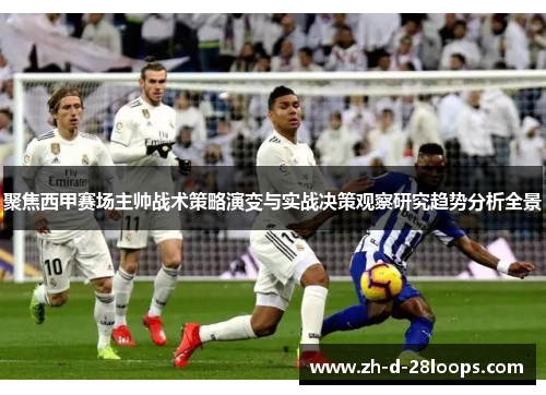 聚焦西甲赛场主帅战术策略演变与实战决策观察研究趋势分析全景