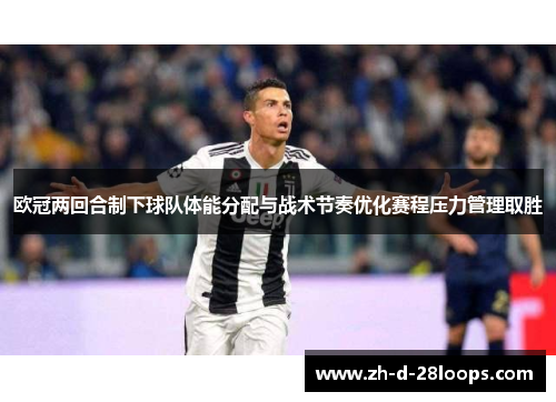 欧冠两回合制下球队体能分配与战术节奏优化赛程压力管理取胜