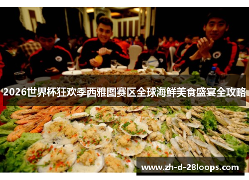 2026世界杯狂欢季西雅图赛区全球海鲜美食盛宴全攻略 2026世界杯狂欢季西雅图赛区全球海鲜美食盛宴全攻略