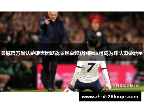 曼城官方确认萨维奥因欧战表现卓越获国际认可成为球队重要新星 曼城官方确认萨维奥因欧战表现卓越获国际认可成为球队重要新星