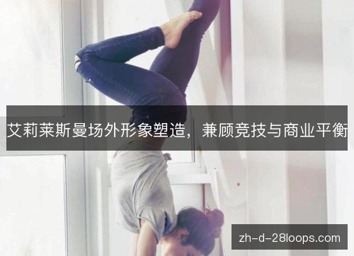 /uploads/images/20261018/ai-li-lai-si-man-chang-wai-xing-xiang-su-zao-jian-gu-jing-ji-yu-shang-ye-ping-heng.webp